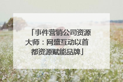 事件营销公司资源大师：网盛互动以首都资源赋能品牌